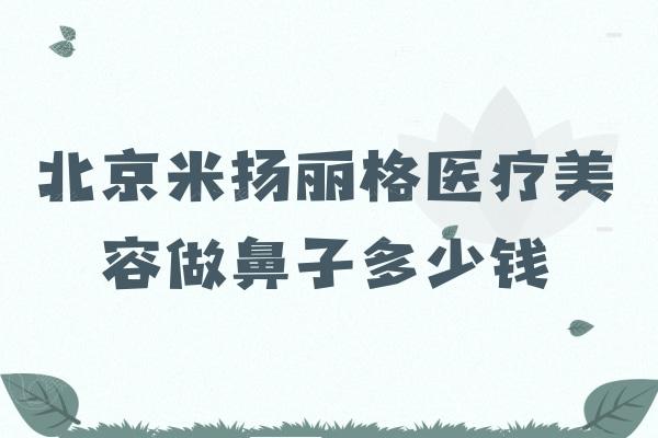 北京米扬丽格医疗美容做鼻子多少钱