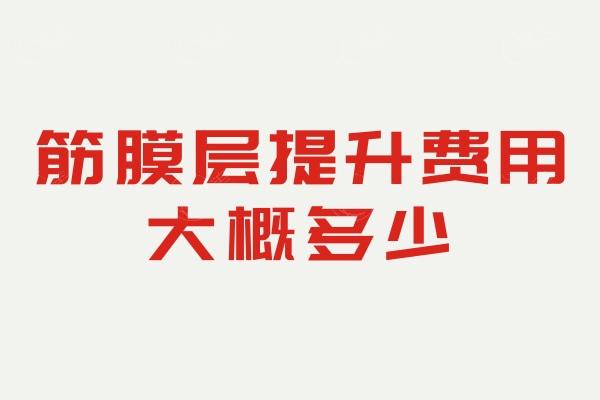 2024-2025筋膜层提升费用大概多少?1万元起附北京/广州/上海筋膜层提升医生名单