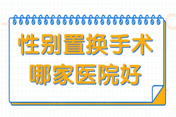 性别置换手术哪家医院好?2025年泰国及国内技术好的医院名单公开