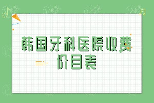 韩国牙科医院收费价目表