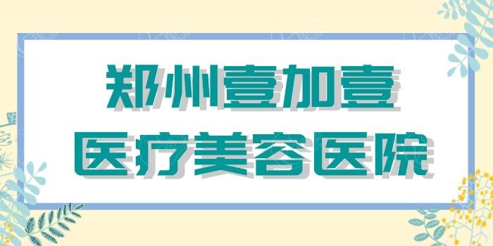 郑州壹加壹医疗美容医院 本地人都说收费不贵且正规