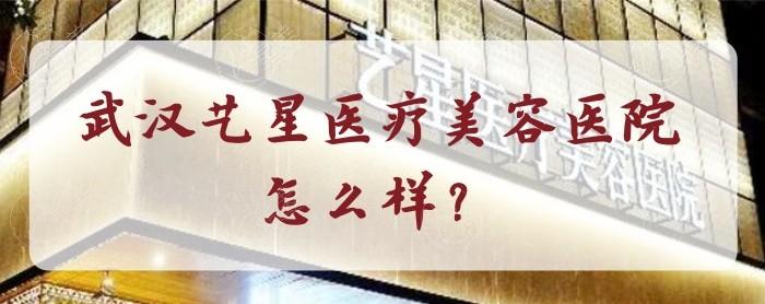 武汉艺星医疗美容医院怎么样？全程管家式体验服务贴心收费也不贵