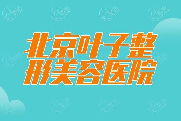 北京叶子整形美容医院吸脂塑形价格表2025：腰腹吸脂6000元起，大腿吸脂7000元起，手臂吸脂5500元起 