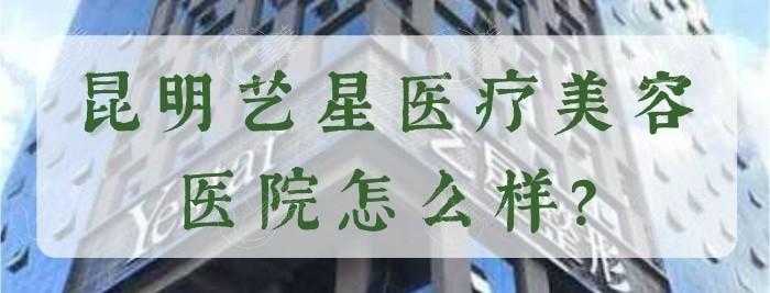 全新昆明艺星医疗美容医院收费价格表：隆鼻3800元起/双眼皮2000元起/吸脂5000元起/面部脂肪填充5800元起收费不贵技术好