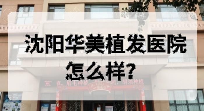 请问沈阳华美植发靠谱不？结合收费价格和植发效果来评估